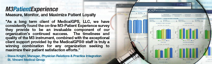 As a long term client of MedicalGPS, LLC, we have consistently found theon-line M3-Patient Experience survey they provide to be an invaluable component of our organization's continued success.  Rather than relying on antiquated patient satisfaction surveys that are only administered on occasion, the 'live' feedback and detailed monthly reports we receive from M3-Patient Experienceprovides us with the data we need to help ensure our patient's overall experience is the best it can be when visiting our many state wide practice site locations.The timeliness and quality of the M3 instrument, combined with the exceptional client support provided by the MedicalGPS® staff is truly a winning combination for any organization seeking to maximize their patient satisfaction efforts.